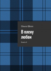 Книга Ольга Шелл В плену любви. Книга 4
