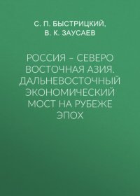 Книга С. П. Быстрицкий Россия – Северо Восточная Азия. Дальневосточный экономический мост на рубеже эпох