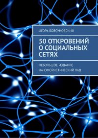 Книга Игорь Бовсуновский 50 откровений о социальных сетях. Небольшое издание на юмористический лад