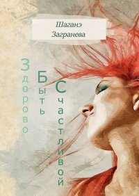 Книга Загранева Шаганэ Здорово Быть Счастливой