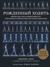 Книга Джеймс Эрлз Рожденный ходить. Миофасциальная эффективность: революция в понимании механики движения