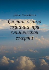 Книга Нина Сланевская Случаи ясного сознания при клинической смерти