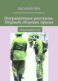 Книга Василий Рем Пограничные рассказы (Первый сборник прозы). Рождённый в СССР