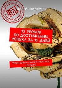 Книга Даниэль Голдштейн 13 уроков по достижению успеха за 10 дней. Успей занять лучшее место под солнцем!