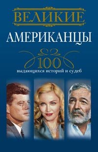 Книга Андрей Гусаров Великие американцы. 100 выдающихся историй и судеб