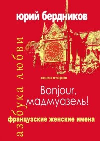 Книга Юрий Дмитриевич Бердников Bonjour, мадмуазель! Французские женские имена. Азбука любви. Книга вторая