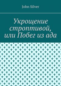 Книга John Silver Укрощение строптивой, или Побег из ада