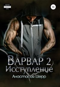 Книга Анастасия Шерр Варвар 2. Исступление