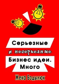 Книга Жека Бодылюк Серьезные и несерьезные бизнес-идеи. Много