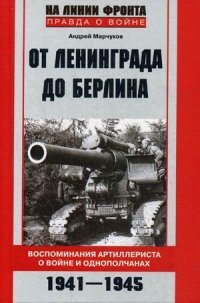 Книга Андрей Марчуков От Ленинграда до Берлина. Воспоминания артиллериста о войне и однополчанах. 1941–1945