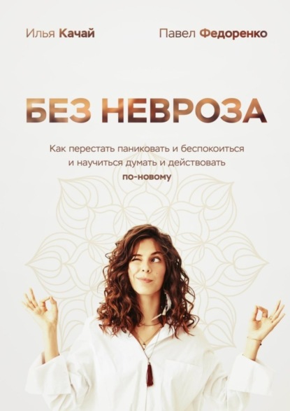 Книга Илья Качай Без невроза. Как перестать паниковать и беспокоиться и научиться думать и действовать по-новому