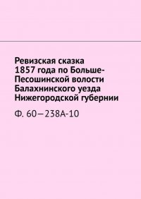 Книга Наталья Козлова Ревизская сказка 1857 года по Больше-Песошинской волости Балахнинского уезда Нижегородской губернии. Ф. 60—238А-10