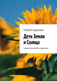 Книга Сергей Аржекаев Дети Земли и Солнца. Сказки для детей и взрослых