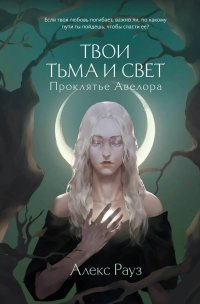 Книга Алекс Рауз Твои тьма и свет. Проклятье Авелора