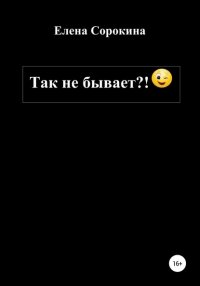 Книга Елена Юрьевна Сорокина Так не бывает?!