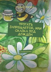 Книга Ирина Борзых Трогать запрещается, или Сказка под дождём. Стихосказка