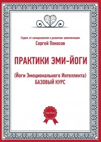 Книга Сергей Валентинович Поносов Практики эми-йоги (йоги эмоционального интеллекта). Базовый курс