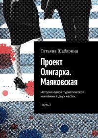 Книга Татьяна Шабарина Проект Олигарха. Маяковская. История одной туристической компании в двух частях. Часть 2