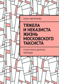 Книга Ольга Аверьянова Тяжела и неказиста жизнь московского таксиста. Стихи после долгого перерыва