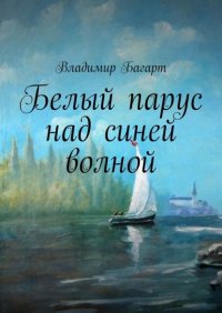 Книга Владимир Багарт Белый парус над синей волной