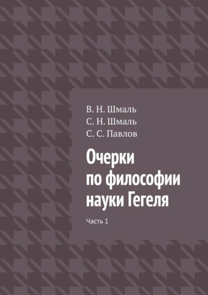 Книга С. Н. Шмаль Очерки по философии науки Гегеля. Часть 1