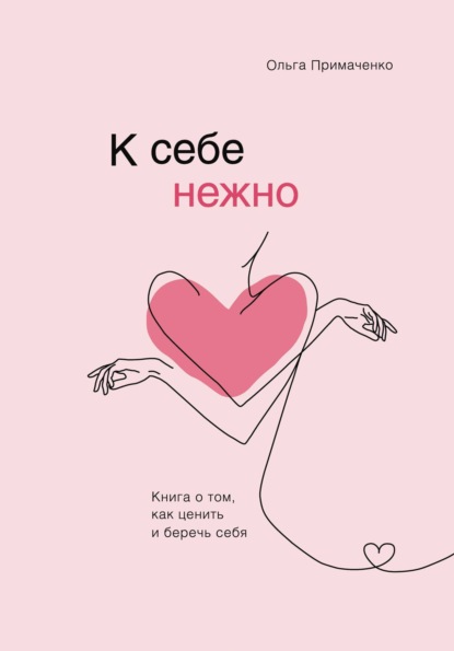Книга Ольга Примаченко К себе нежно. Книга о том, как ценить и беречь себя