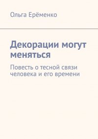 Книга Ольга Еременко Декорации могут меняться. Повесть о тесной связи человека и его времени