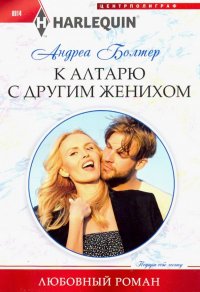 Книга Андреа Болтер, М. А. Шестакова К алтарю с другим женихом
