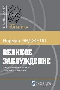 Книга Ральф Норман Энджелл Великое заблуждение. Очерк о мнимых выгодах военной мощи наций