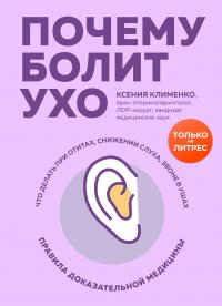 Книга Ксения Клименко Почему болит ухо. Что делать при отитах, снижении слуха и звоне в ушах – правила доказательной медицины