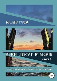 Книга Ю_ШУТОВА Реки текут к морю. Книга I. Курс лечения несчастной любви