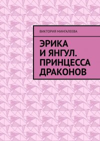Книга Виктория Мингалеева Эрика и Янгул. Принцесса драконов