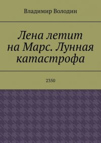 Книга Владимир Володин Лена летит на Марс. Лунная катастрофа. 2350