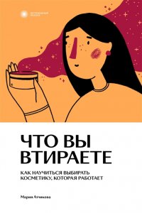 Книга Мария Атчикова Что вы втираете. Как научиться выбирать косметику, которая работает