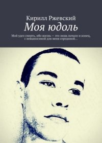 Книга Кирилл Ржевский Моя юдоль. Мой удел смерть, ибо жизнь – это лишь начало и конец, с невыносимой для меня серединой…