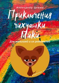 Книга Александр Цовма Приключения чихуашки Мики. Для малышей и их родителей. Короткие истории