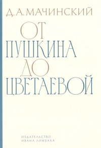 Книга Д. А. Мачинский От Пушкина до Цветаевой. Статьи и эссе о русской литературе