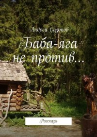 Книга Андрей Сазонов Баба-яга не против… Рассказы