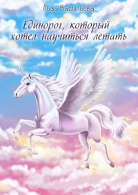 Книга Лиза Васильева Единорог, который хотел научиться летать