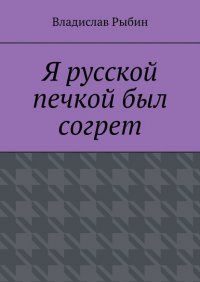 Книга Владислав Рыбин Я русской печкой был согрет