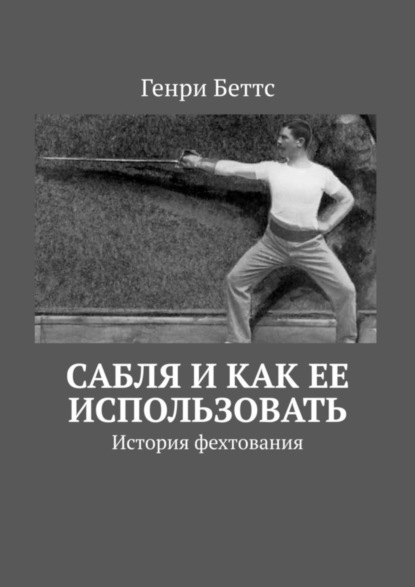 Книга Генри Беттс Сабля и как ее использовать. История фехтования