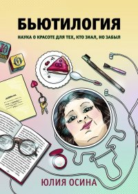 Книга Юлия Осина, Александра Шерман, Ольга Параничева Бьютилогия. Наука о красоте для тех, кто знал, но забыл