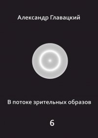 Книга Александр Главацкий В потоке зрительных образов – 6