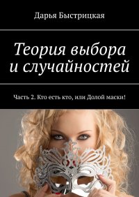 Книга Дарья Быстрицкая Теория выбора и случайностей. Часть 2. «Кто есть кто, или Долой маски!»