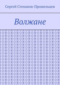 Книга Сергей Степанов-Прошельцев Волжане. Люди Нижегородского края