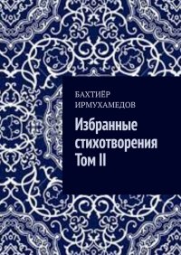 Книга Бахтиер Ирмухамедов Избранные стихотворения. Том II