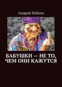 Книга Андрей Пейота Бабушки – не то, чем они кажутся