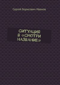 Книга Сергей Борисович Иванов Ситуация в «Смотри название»