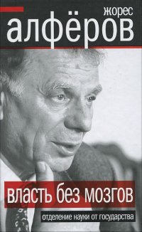 Книга Жорес Алферов Власть без мозгов. Отделение науки от государства