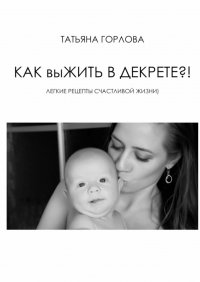Книга Татьяна Горлова Как выжить в декрете?!